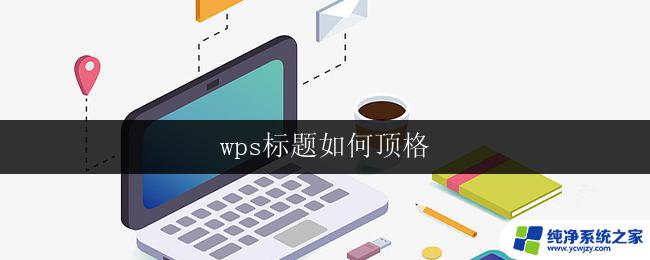 wps标题如何顶格 wps标题如何设置为顶格