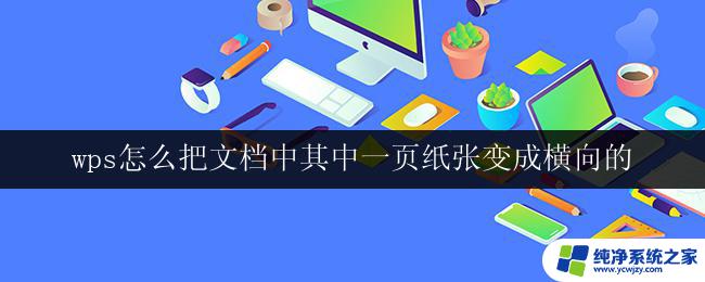 wps怎么把文档中其中一页纸张变成横向的 wps怎样将文档中的一页纸张变为横向排列