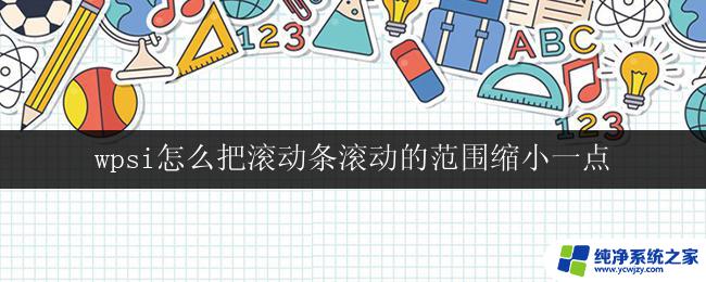 wpsi怎么把滚动条滚动的范围缩小一点 如何在wpsi中缩小滚动条滚动范围