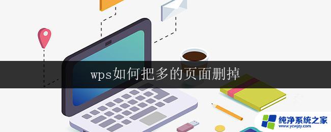 wps如何把多的页面删掉 wps中如何删掉多余的页面