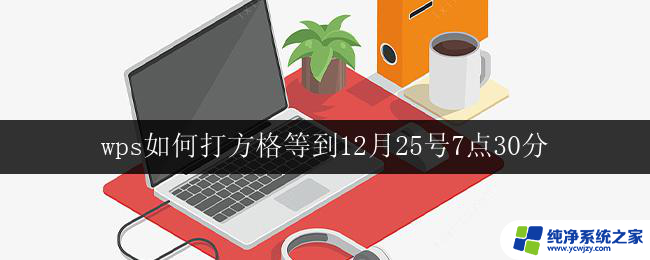 wps如何打方格等到12月25号7点30分 wps如何在12月25号7点30分打印方格