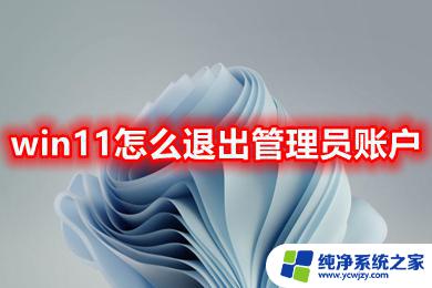 win11管理员账号怎么退出 如何在Win11中退出已有的管理员账号