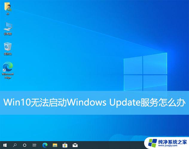 win10 window update 服务无法启动 Win10无法启动Windows Update服务怎么办