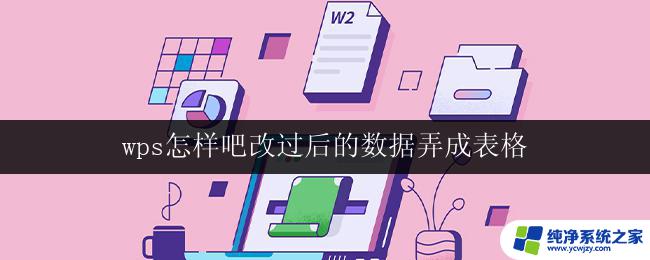 wps怎样吧改过后的数据弄成表格 wps如何将改动后的数据制作成表格