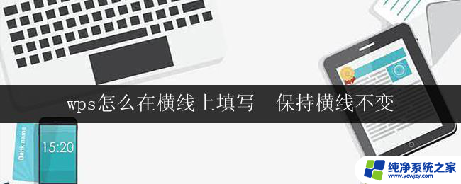 wps怎么在横线上填写  保持横线不变 wps怎么在横线上填写保持横线不变