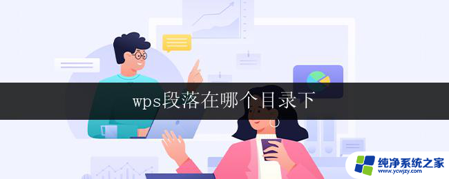 wps段落在哪个目录下 wps段落在哪个目录下设置