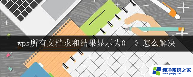 wps所有文档求和结果显示为0  》怎么解决 wps文档求和结果为0怎么解决