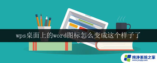 wps桌面上的word图标怎么变成这个样子了 wps桌面上的word图标变成了这个样子怎么回复原样