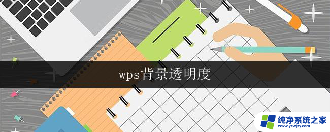 wps背景透明度 wps 文档背景透明度设置