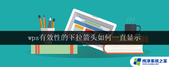 wps有效性的下拉箭头如何一直显示 wps有效性的下拉箭头如何固定显示