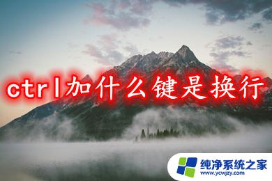 换行的快捷键ctrl加什么 电脑换行快捷键是什么