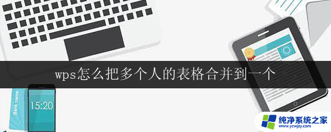 wps怎么把多个人的表格合并到一个 wps如何将多个人的表格合并到一个文件中