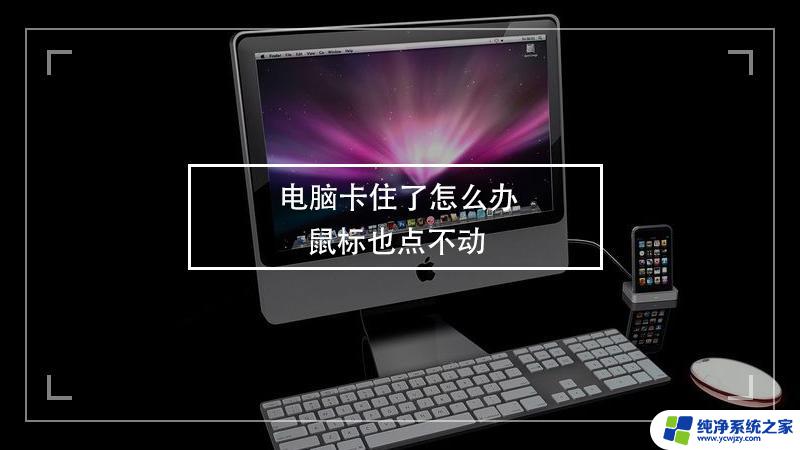 电脑卡屏了怎么办 鼠标也点不动 电脑卡住鼠标无法移动怎么办