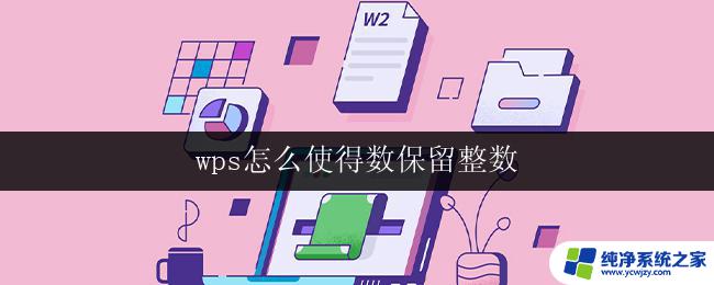 wps怎么使得数保留整数 wps怎么设置小数保留整数