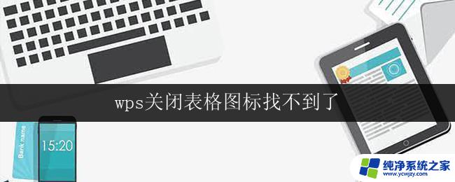 wps关闭表格图标找不到了 wps关闭表格图标找不到怎么恢复