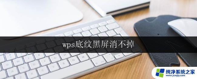 wps底纹黑屏消不掉 wps底纹黑屏无法消除怎么办