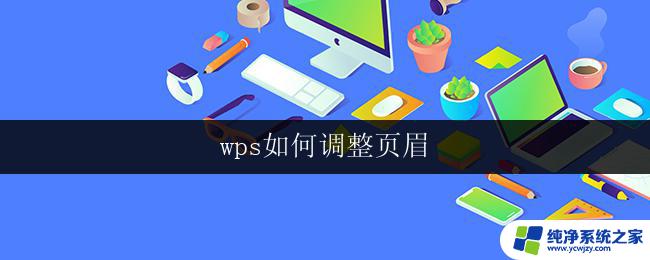 wps如何调整页眉 wps如何调整页眉字体大小