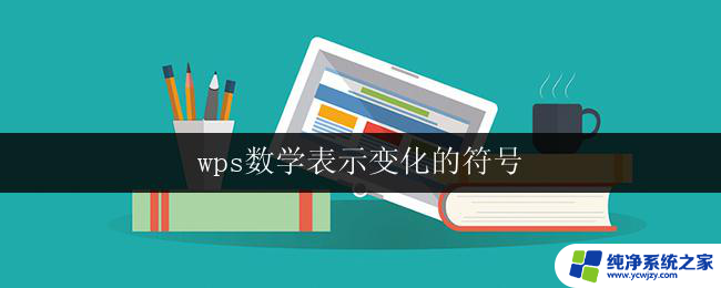 wps数学表示变化的符号 wps中用于表示变化的数学符号