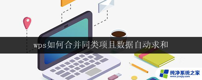 wps如何合并同类项且数据自动求和 wps如何合并同类项并实现数据自动求和