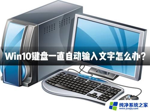 win10一直自动输入 Win10键盘一直自动输入文字的原因和解决方案