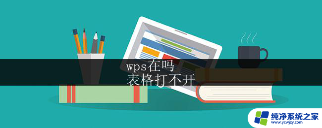 wps在吗
表格打不开 wps表格打不开怎么办