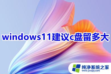 win11 c盘多大合适 windows11 C盘建议留多大空间