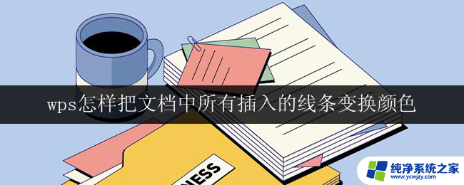 wps怎样把文档中所有插入的线条变换颜色 怎样在wps中快速修改文档中所有插入线条的颜色