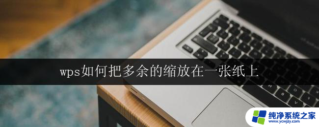 wps如何把多余的缩放在一张纸上 wps如何将多余的缩放调整到一张纸上