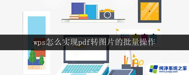 wps怎么实现pdf转图片的批量操作 wps如何实现pdf到图片的批量转换