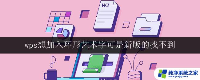 wps想加入环形艺术字可是新版的找不到 wps环形艺术字怎么加入