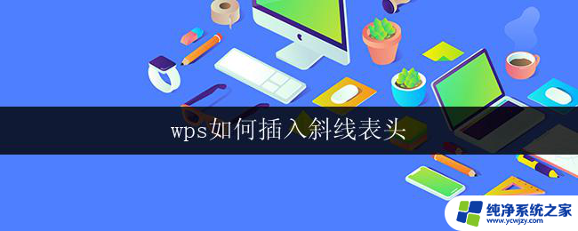 wps如何插入斜线表头 wps如何在表头插入斜线