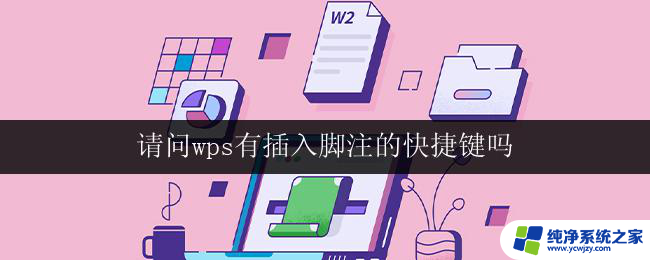 请问wps有插入脚注的快捷键吗 wps插入脚注的快捷键是什么