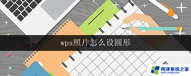 wps照片怎么设圆形 wps照片怎样设为圆形