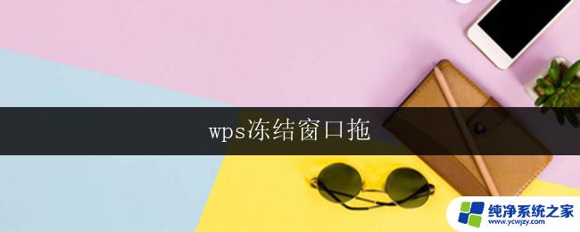 wps冻结窗口拖 wps冻结窗口拖不动怎么办