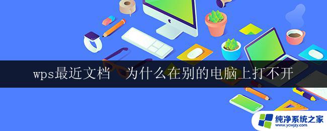 wps最近文档  为什么在别的电脑上打不开 wps最近文档无法打开在别的电脑上