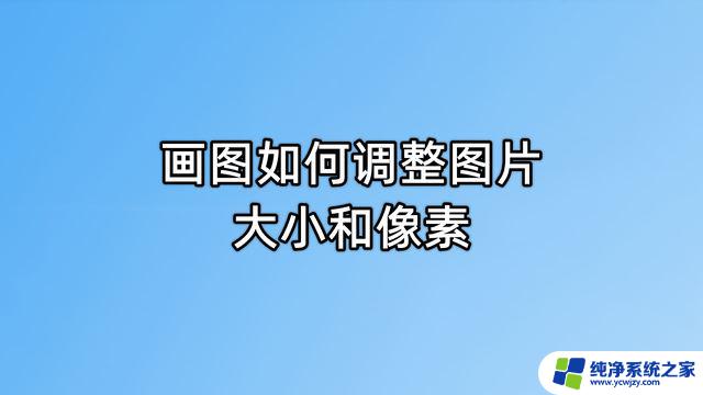 win11画图调整大小 Win11画图工具的图片调整像素和分辨率的方法