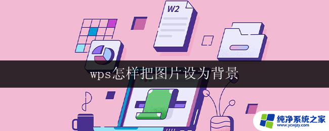 wps怎样把图片设为背景 wps图片如何设置为文档背景