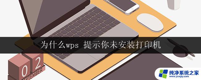 为什么wps 提示你未安装打印机 wps为什么提示未安装打印机