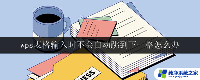 wps表格输入时不会自动跳到下一格怎么办 wps表格怎样设置才能实现输入时自动跳到下一格