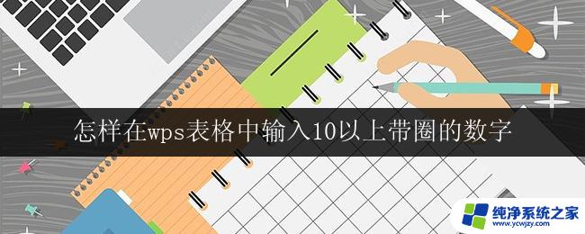 怎样在wps表格中输入10以上带圈的数字 如何在wps表格中输入10以上需要带圈的数字