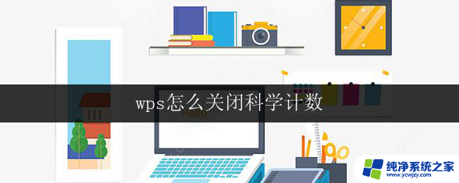 wps怎么关闭科学计数 wps怎么关闭科学计数功能