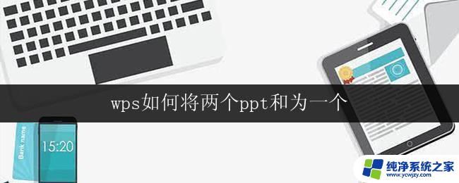 wps如何将两个ppt和为一个 wps如何将两个ppt合并成一个