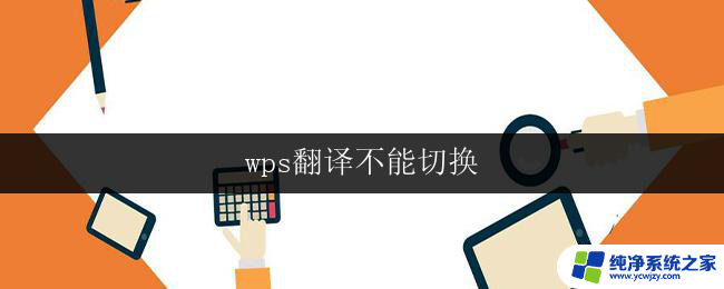 wps翻译不能切换 wps翻译为何不能切换语言