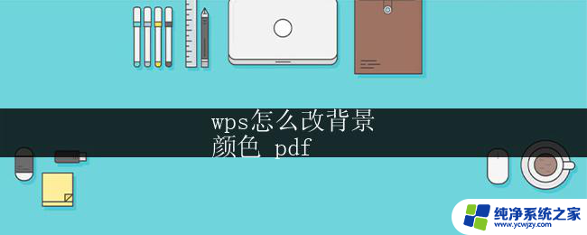 wps怎么改背景
颜色 pdf wps pdf怎么改变背景颜色