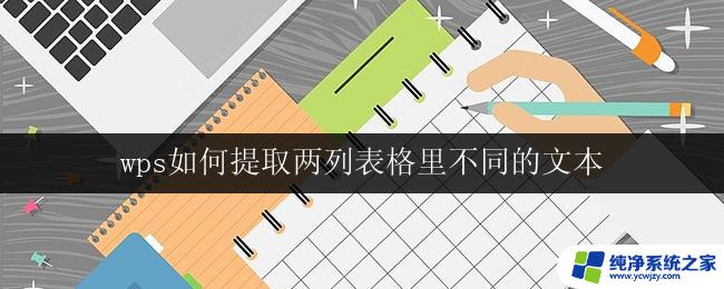 wps如何提取两列表格里不同的文本 wps如何提取两个列表格中不同的文本内容