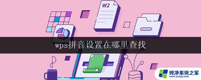 wps拼音设置在哪里查找 如何在wps中更改拼音设置