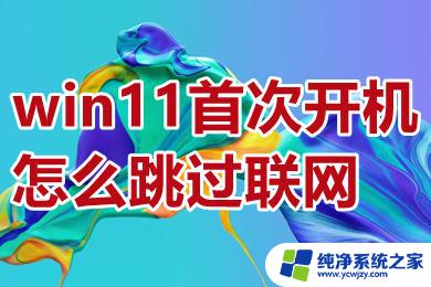 win11开机向导不联网 Windows 11新机首次开机如何跳过联网设置