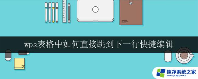 wps表格中如何直接跳到下一行快捷编辑 wps表格如何使用快捷键直接跳到下一行编辑