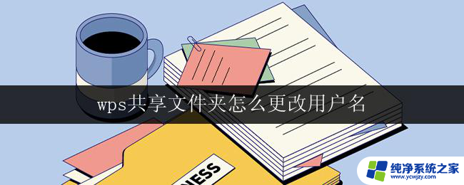 wps共享文件夹怎么更改用户名 怎样更改wps共享文件夹的用户名