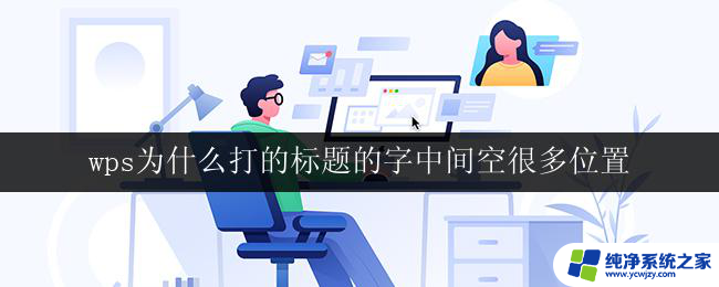 wps为什么打的标题的字中间空很多位置 wps打标题时为什么会出现字中间空格多的情况